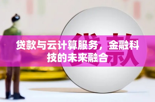 南充贷款与云计算服务，金融科技的未来融合