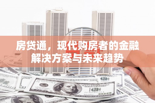 南充房贷通，现代购房者的金融解决方案与未来趋势