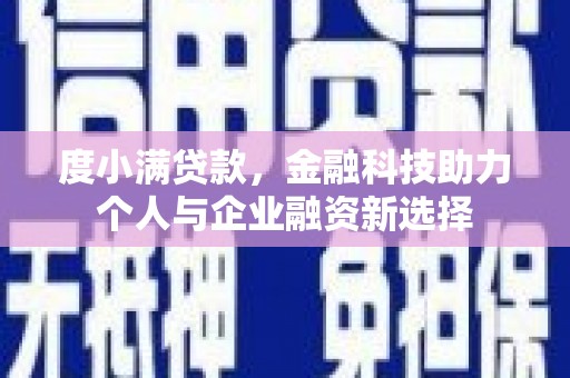 南充度小满贷款，金融科技助力个人与企业融资新选择