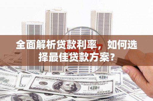 南充全面解析贷款利率，如何选择最佳贷款方案？