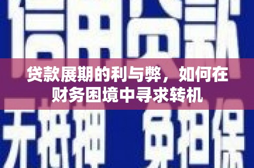 南充贷款展期的利与弊，如何在财务困境中寻求转机
