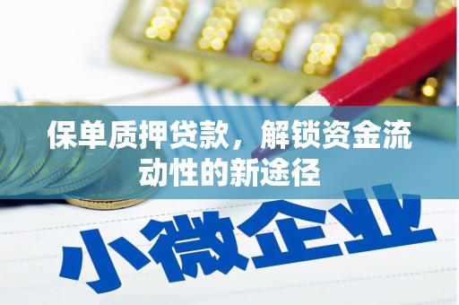 南充保单质押贷款，解锁资金流动性的新途径