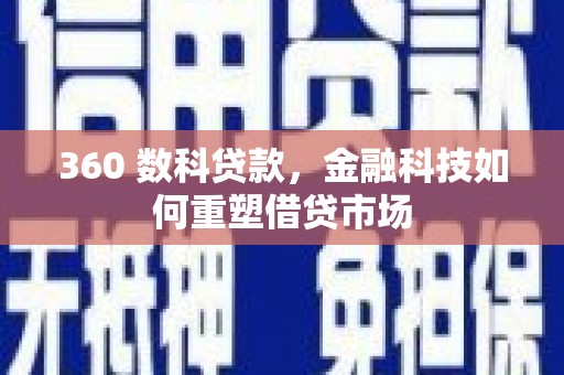 南充360 数科贷款，金融科技如何重塑借贷市场