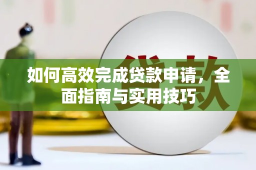 南充如何高效完成贷款申请，全面指南与实用技巧