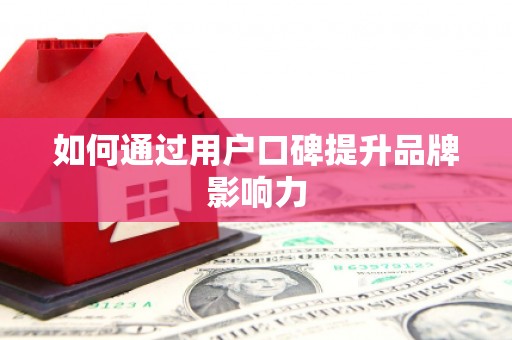 南充如何通过用户口碑提升品牌影响力