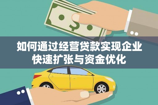 南充如何通过经营贷款实现企业快速扩张与资金优化