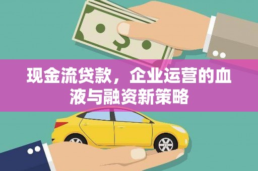 南充现金流贷款，企业运营的血液与融资新策略