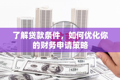 南充了解贷款条件，如何优化你的财务申请策略