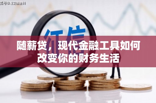 南充随薪贷，现代金融工具如何改变你的财务生活