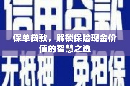 南充保单贷款，解锁保险现金价值的智慧之选