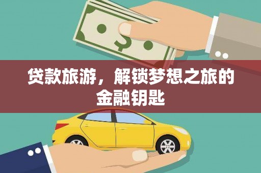 南充贷款旅游，解锁梦想之旅的金融钥匙