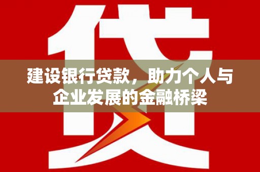 南充建设银行贷款，助力个人与企业发展的金融桥梁