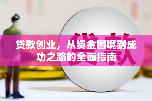 南充贷款创业，从资金困境到成功之路的全面指南