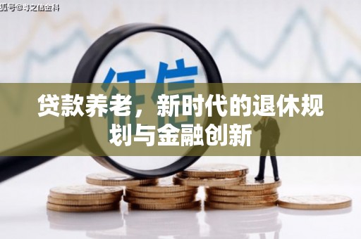 南充贷款养老，新时代的退休规划与金融创新