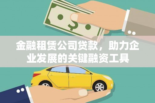 南充金融租赁公司贷款，助力企业发展的关键融资工具