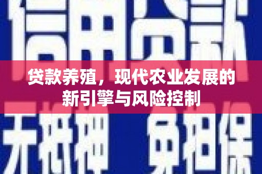 南充贷款养殖，现代农业发展的新引擎与风险控制