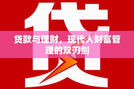 南充贷款与理财，现代人财富管理的双刃剑