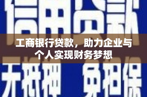 南充工商银行贷款，助力企业与个人实现财务梦想