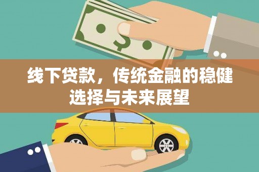 南充线下贷款，传统金融的稳健选择与未来展望