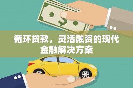 南充循环贷款，灵活融资的现代金融解决方案