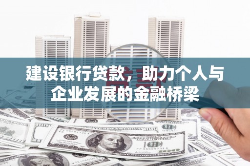 南充建设银行贷款，助力个人与企业发展的金融桥梁