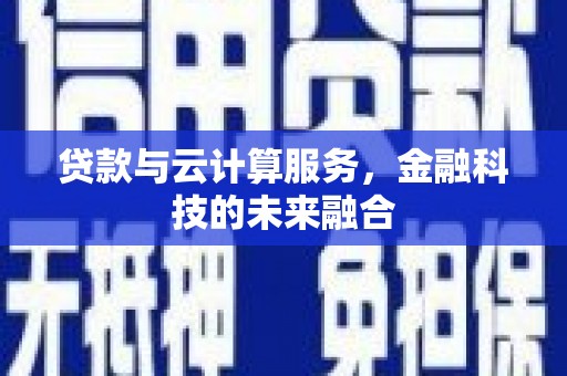 南充贷款与云计算服务，金融科技的未来融合