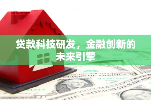 南充贷款科技研发，金融创新的未来引擎