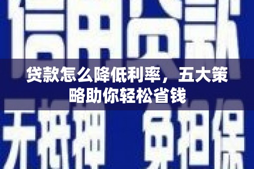 南充贷款怎么降低利率，五大策略助你轻松省钱