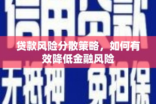 南充贷款风险分散策略，如何有效降低金融风险