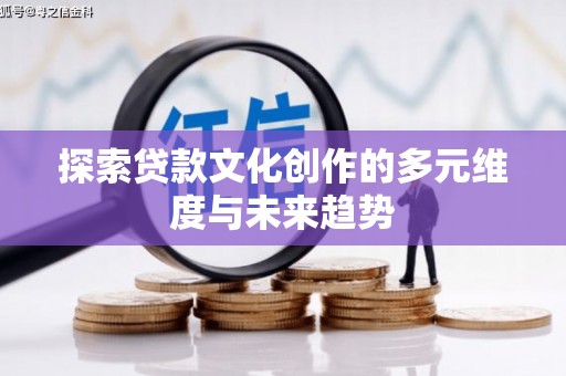 南充探索贷款文化创作的多元维度与未来趋势