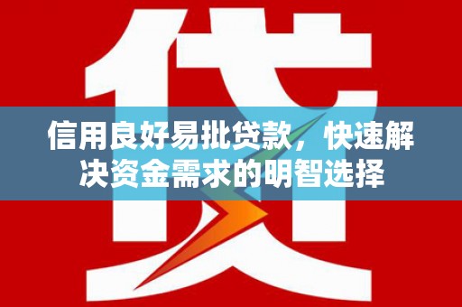 南充信用良好易批贷款，快速解决资金需求的明智选择