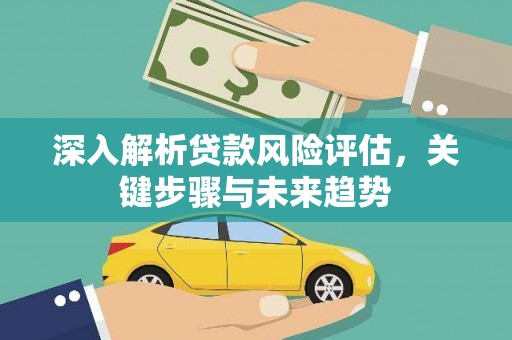 南充深入解析贷款风险评估，关键步骤与未来趋势