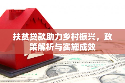 南充扶贫贷款助力乡村振兴，政策解析与实施成效
