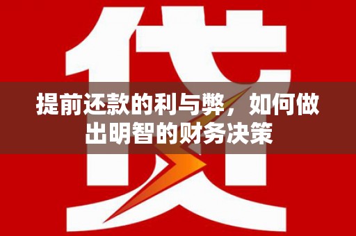 南充提前还款的利与弊，如何做出明智的财务决策