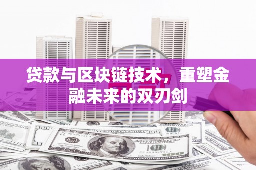 南充贷款与区块链技术，重塑金融未来的双刃剑