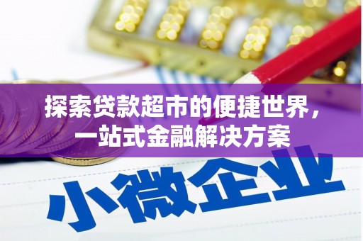 南充探索贷款超市的便捷世界，一站式金融解决方案