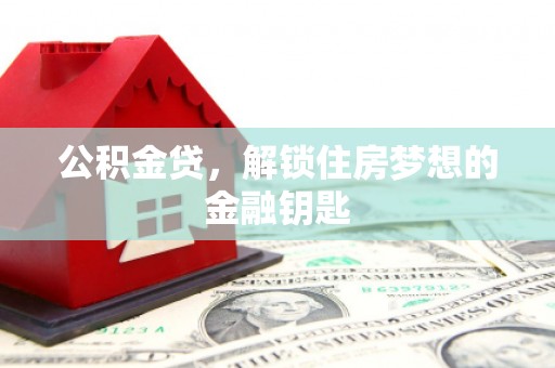 南充公积金贷，解锁住房梦想的金融钥匙