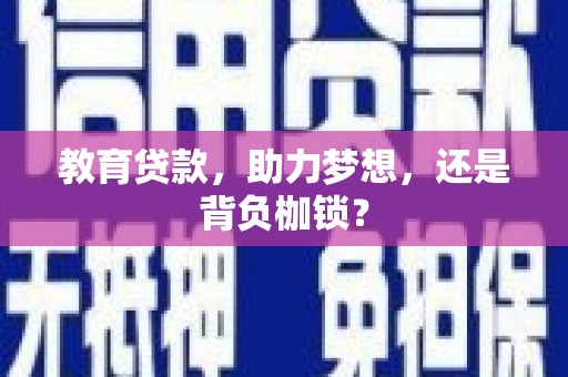 南充教育贷款，助力梦想，还是背负枷锁？