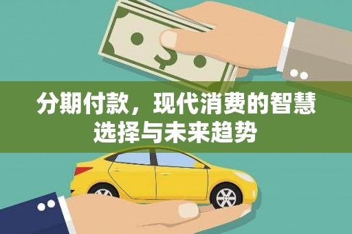 南充分期付款，现代消费的智慧选择与未来趋势