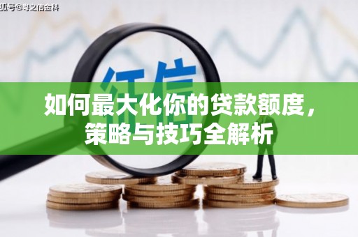 南充如何最大化你的贷款额度，策略与技巧全解析