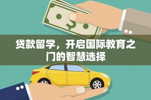 南充贷款留学，开启国际教育之门的智慧选择
