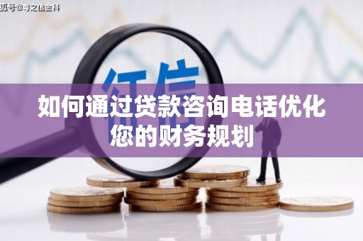 南充如何通过贷款咨询电话优化您的财务规划