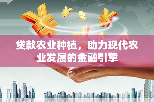 南充贷款农业种植，助力现代农业发展的金融引擎