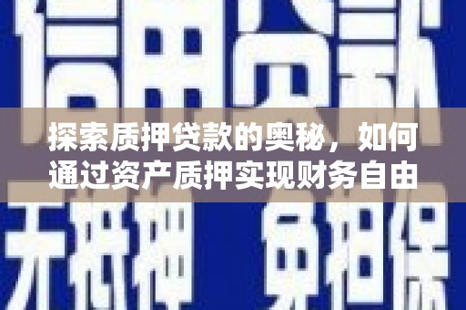 南充探索质押贷款的奥秘，如何通过资产质押实现财务自由