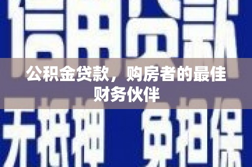 南充公积金贷款，购房者的最佳财务伙伴
