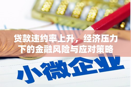 南充贷款违约率上升，经济压力下的金融风险与应对策略