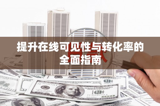 南充提升在线可见性与转化率的全面指南
