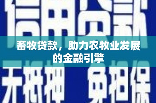 南充畜牧贷款，助力农牧业发展的金融引擎