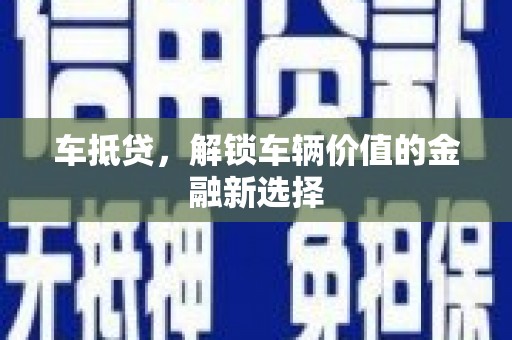 南充车抵贷，解锁车辆价值的金融新选择