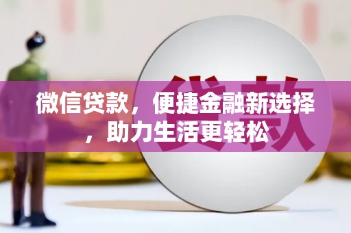 南充微信贷款，便捷金融新选择，助力生活更轻松